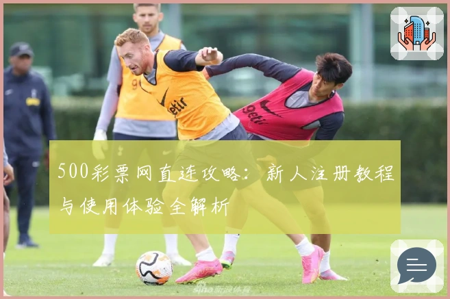 500彩票网直连攻略：新人注册教程与使用体验全解析