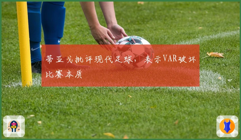 蒂亚戈批评现代足球，表示VAR破坏比赛本质