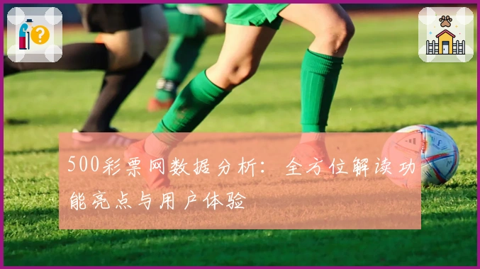500彩票网数据分析：全方位解读功能亮点与用户体验