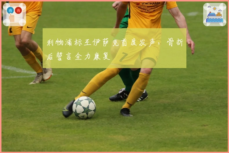 利物浦标王伊萨克首度发声，骨折后誓言全力康复