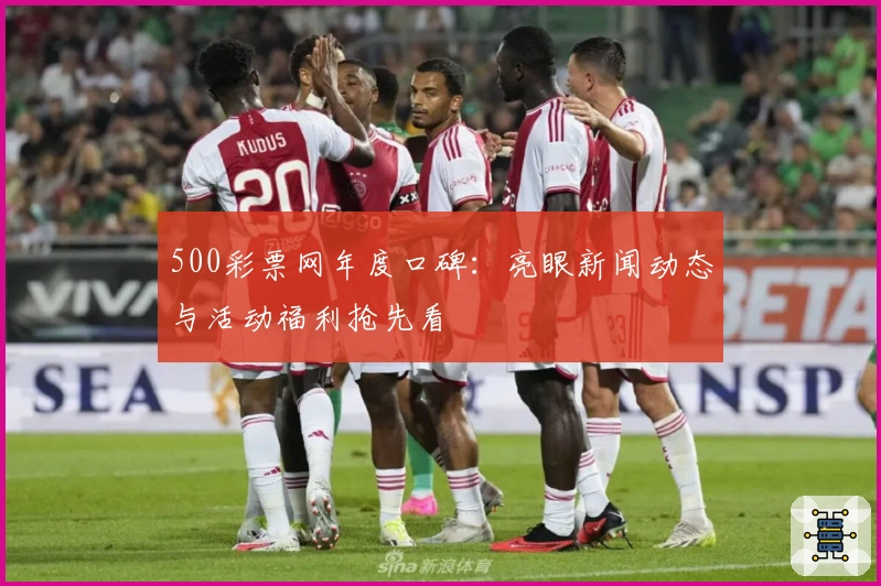 500彩票网年度口碑：亮眼新闻动态与活动福利抢先看