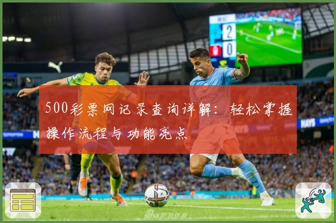 500彩票网记录查询详解：轻松掌握操作流程与功能亮点