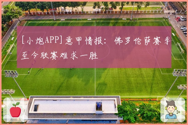 [小炮APP]意甲情报：佛罗伦萨赛季至今联赛难求一胜