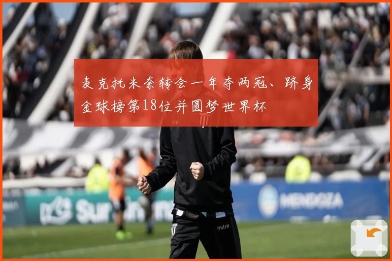 麦克托米奈转会一年夺两冠、跻身金球榜第18位并圆梦世界杯