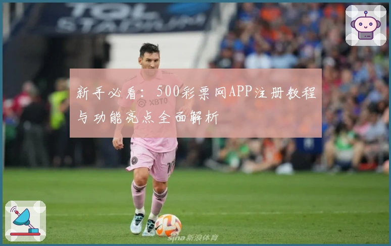 新手必看:500彩票网APP注册教程与功能亮点全面解析