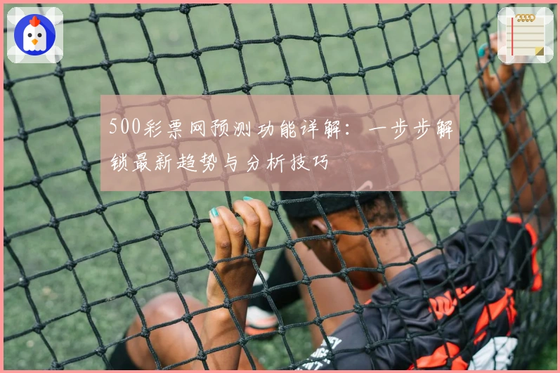 500彩票网预测功能详解：一步步解锁最新趋势与分析技巧