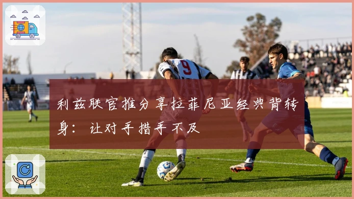 利兹联官推分享拉菲尼亚经典背转身：让对手措手不及