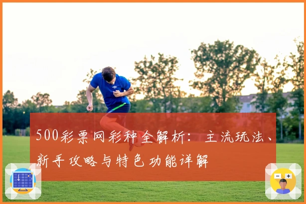 500彩票网彩种全解析：主流玩法、新手攻略与特色功能详解