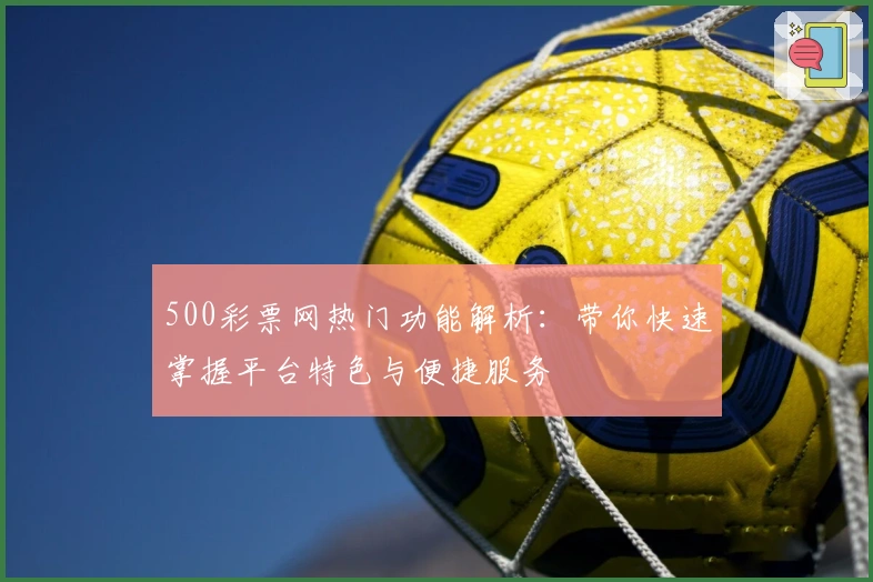 500彩票网热门功能解析：带你快速掌握平台特色与便捷服务