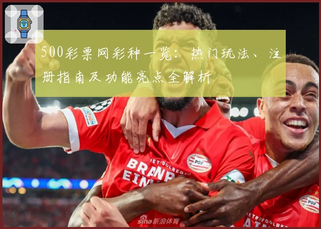500彩票网彩种一览:热门玩法、注册指南及功能亮点全解析