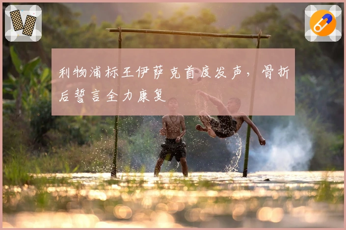 利物浦标王伊萨克首度发声，骨折后誓言全力康复