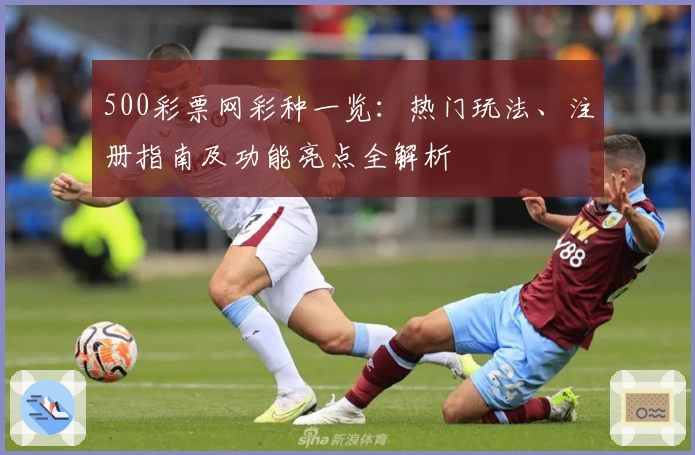 500彩票网彩种一览：热门玩法、注册指南及功能亮点全解析