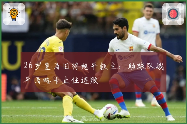 26岁皇马旧将绝平救主，助球队战平马略卡止住连败