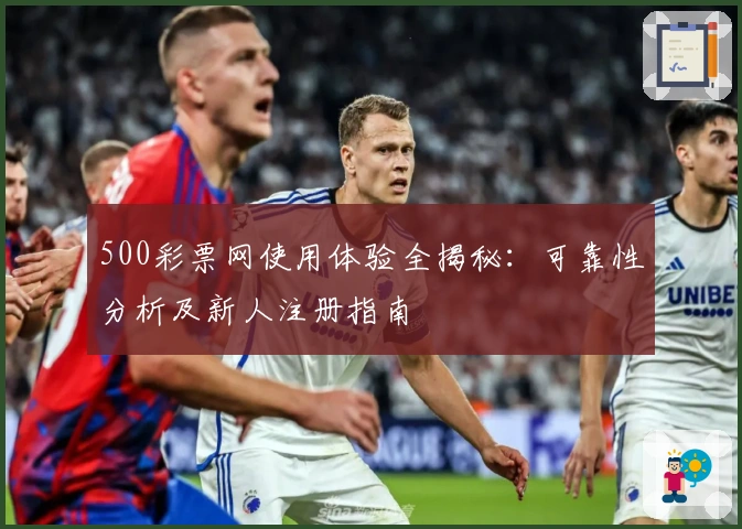 500彩票网使用体验全揭秘：可靠性分析及新人注册指南