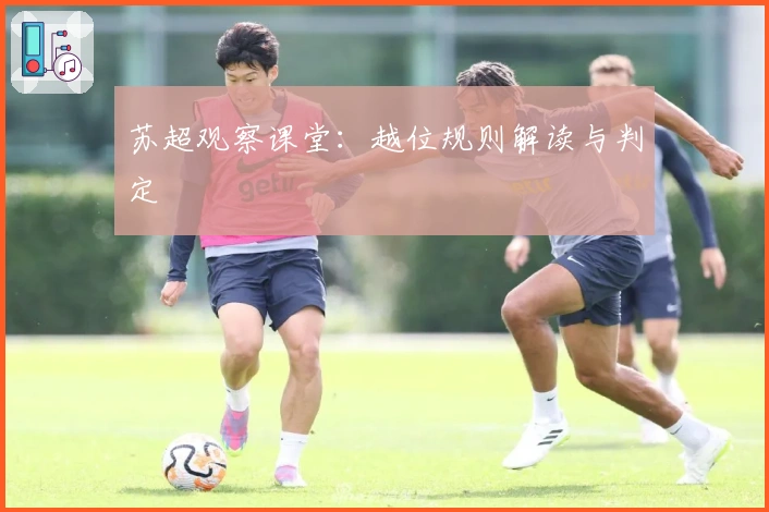 苏超观察课堂：越位规则解读与判定
