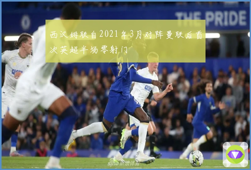 西汉姆联自2021年3月对阵曼联后首次英超半场零射门