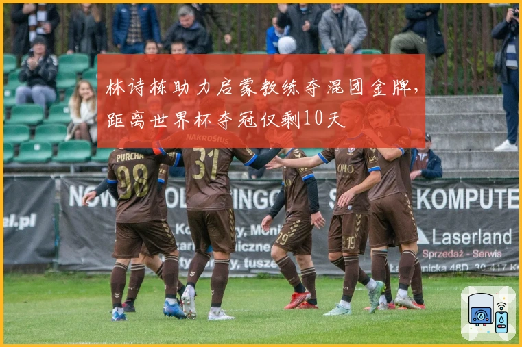 林诗栋助力启蒙教练夺混团金牌，距离世界杯夺冠仅剩10天