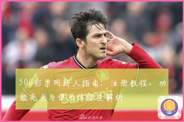 500彩票网新人指南：注册教程、功能亮点与使用体验全解析