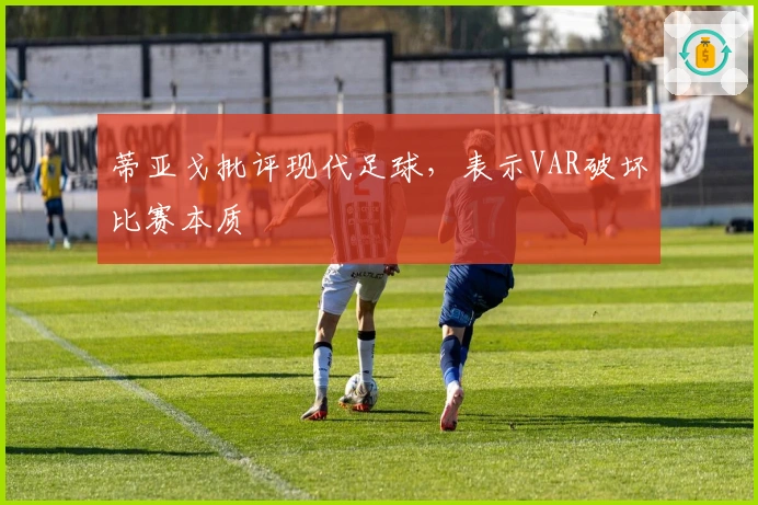 蒂亚戈批评现代足球，表示VAR破坏比赛本质