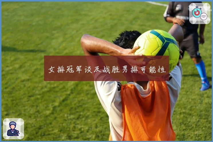 女排冠军谈及战胜男排可能性