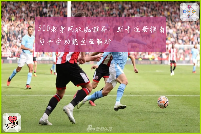 500彩票网权威推荐：新手注册指南与平台功能全面解析