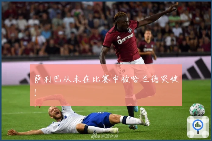 萨利巴从未在比赛中被哈兰德突破！