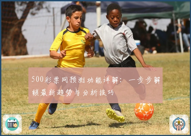500彩票网预测功能详解:一步步解锁最新趋势与分析技巧