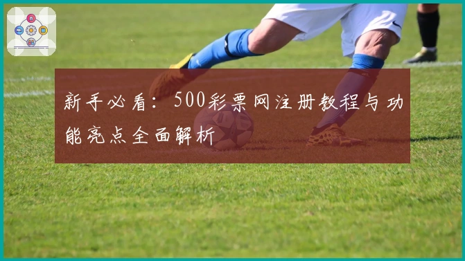 新手必看：500彩票网注册教程与功能亮点全面解析